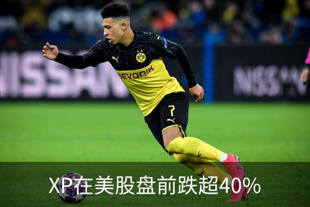 XP在美股盘前跌超40%